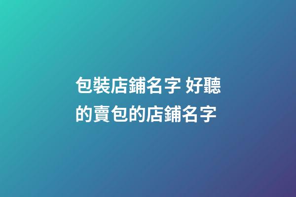 包裝店鋪名字 好聽的賣包的店鋪名字-第1張-店鋪起名-玄機派